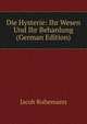 Die Hysterie: Ihr Wesen Und Ihr Behanlung (German Edition), Jacob Ruhemann 