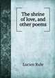 The shrine of love, and other poems, Lucien Rule 