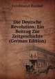 Die Deutsche Revolution: Ein Beitrag Zur Zeitgeschichte (German Edition), Ferdinand Runkel 
