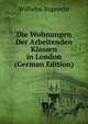 Die Wohnungen Der Arbeitenden Klassen in London (German Edition), Wilhelm Ruprecht 