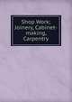 Shop Work; Joinery, Cabinet-making, Carpentry, 