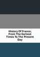 History Of France, From The Earliest Times To The Present Day, 