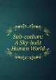 Sub-coelum: A Sky-built Human World, 