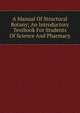 A Manual Of Structural Botany; An Introductory Textbook For Students Of Science And Pharmacy, 