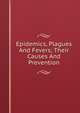 Epidemics, Plagues And Fevers; Their Causes And Prevention, 