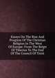 Essays On The Rise And Progress Of The Christian Religion In The West Of Europe: From The Reign Of Tiberius To The End Of The Council Of Trent, 