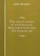 The seven lamps of architecture. Reprinted from the 6th English ed, Рескин 
