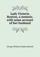 Lady Victoria Buxton, a memoir, with some account of her husband, Russell, George William Erskine, 1853-1919 