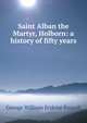 Saint Alban the Martyr, Holborn: a history of fifty years, Russell, George William Erskine, 1853-1919 