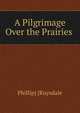 A Pilgrimage Over the Prairies ., Phillip] [Ruysdale 