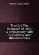 The Civil War Literature Of Ohio: A Bibliography With Explanatory And Historical Notes, Reeder Charles Wells 