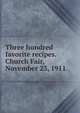 Three hundred favorite recipes. Church Fair, November 23, 1911, 