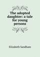 The adopted daughter: a tale for young persons, Elizabeth Sandham 
