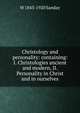 Christology and personality: containing: I. Christologies ancient and modern, II. Personality in Christ and in ourselves, W. Sanday 