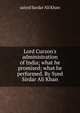 Lord Curzon's administration of India; what he promised; what he performed. By Syed Sirdar Ali Khan, saiyid Sardar 'Ali Khan 