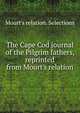 The Cape Cod journal of the Pilgrim fathers, reprinted from Mourt's relation, Mourt's relation. Selections 