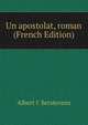 Un apostolat, roman (French Edition), Albert t' Serstevens 