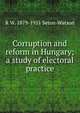 Corruption and reform in Hungary; a study of electoral practice, R W. 1879-1951 Seton-Watson 
