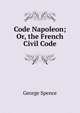 Code Napoleon; Or, the French Civil Code, George Spence 