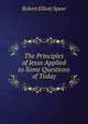 The Principles of Jesus Applied to Some Questions of Today, Robert E. Speer 
