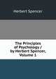 The Principles of Psychology / by Herbert Spencer, Volume 1, Spencer, Herbert, 1820-1903 