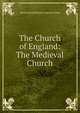 The Church of England: The Medieval Church, Spence-Jones, H. D. M. (Henry Donald Maurice), 1836-1917 
