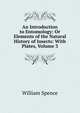 An Introduction to Entomology: Or Elements of the Natural History of Insects: With Plates, Volume 3, William Spence 