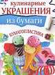Кулинарные украшения из бумаги. Бумагопластика, Кириченко Галина Владимировна 
