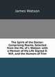 The Spirit of the Doctor: Comprising Poems, Selected from the Ms. of J. Watson. with a Memoir of His Life Signed D.W.P., and the Humors of Trim, James Watson 