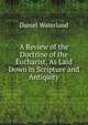 A Review of the Doctrine of the Eucharist, As Laid Down in Scripture and Antiquity, Daniel Waterland 