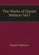 The Works of Daniel Webster Vol I, Webster, Daniel 