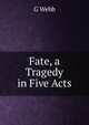 Fate, a Tragedy in Five Acts, G Webb 