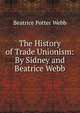 The History of Trade Unionism: By Sidney and Beatrice Webb, Webb, Beatrice Potter, 1858-1943 
