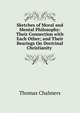 Sketches of Moral and Mental Philosophy: Their Connection with Each Other; and Their Bearings On Doctrinal Christianity ., Chalmers, Thomas 