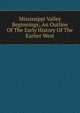 Mississippi Valley Beginnings; An Outline Of The Early History Of The Earlier West, 