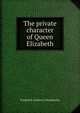 The private character of Queen Elizabeth, Frederick Carleton Chamberlin 