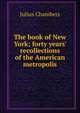 The book of New York; forty years' recollections of the American metropolis, Julius Chambers 
