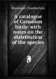 A catalogue of Canadian birds: with notes on the distribution of the species, Montague Chamberlain 