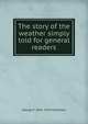 The story of the weather simply told for general readers, George F. 1841-1915 Chambers 