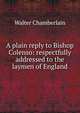 A plain reply to Bishop Colenso: respectfully addressed to the laymen of England, Walter Chamberlain 