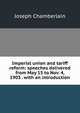 Imperial union and tariff reform: speeches delivered from May 15 to Nov. 4, 1903 . with an introduction, Joseph Chamberlain 