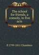 The school for friends, a comedy, in five acts, fl 1799-1811 Chambers 