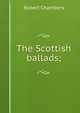 The Scottish ballads;, Chambers, Robert 