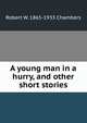 A young man in a hurry, and other short stories, Robert W. 1865-1933 Chambers 