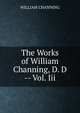 The Works of William Channing, D. D -- Vol. Iii., WILLIAM CHANNING 