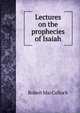 Lectures on the prophecies of Isaiah, Robert MacCulloch 
