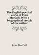 The English poetical works of Evan MacColl. With a biographical sketch of the author, Evan MacColl 