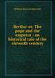 Bertha: or, The pope and the emperor : an historical tale of the eleventh century, William Bernard MacCabe 