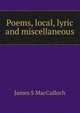 Poems, local, lyric and miscellaneous, James S MacCulloch 