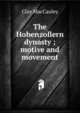 The Hohenzollern dynasty ; motive and movement, Clay MacCauley 
